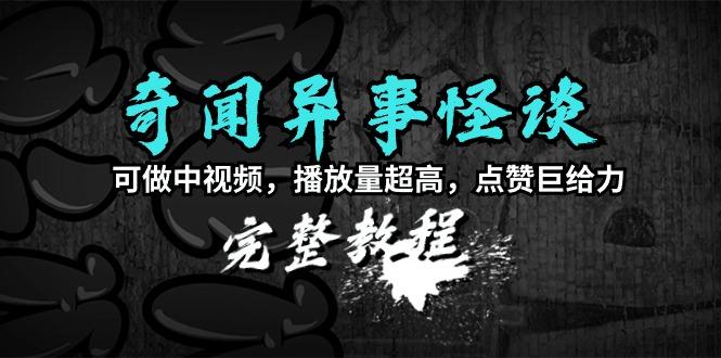 (9363期)奇闻异事怪谈完整教程，可做中视频，播放量超高，点赞巨给力(教程+素材)-大熊网创