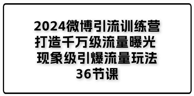 2024微博引流训练营「打造千万级流量曝光 现象级引爆流量玩法」36节课-大熊网创