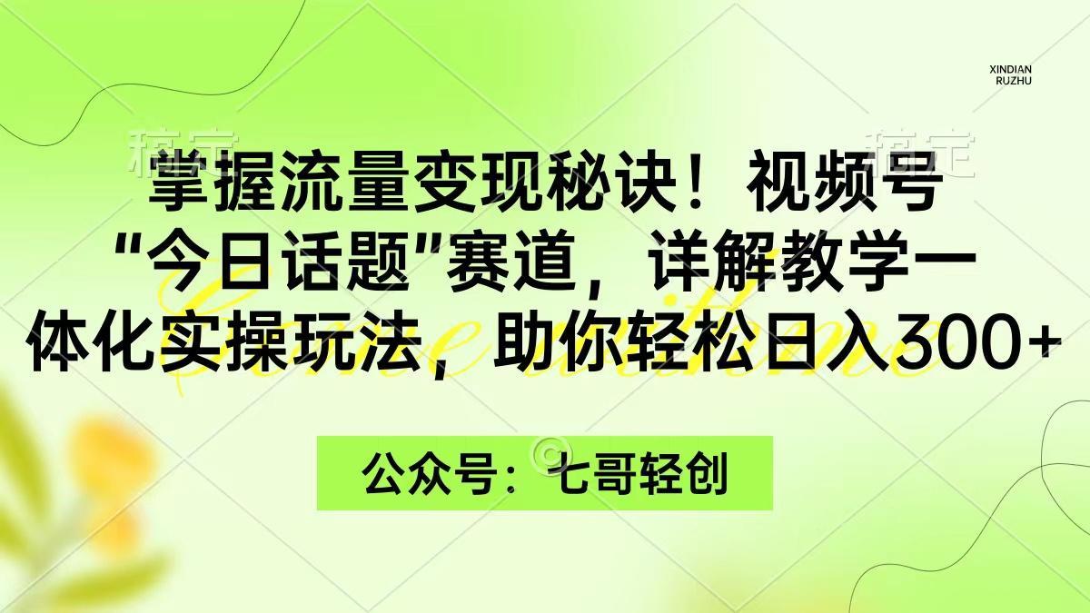 (9437期)掌握流量变现秘诀！视频号“今日话题”赛道，一体化实操玩法，助你日入300+-大熊网创