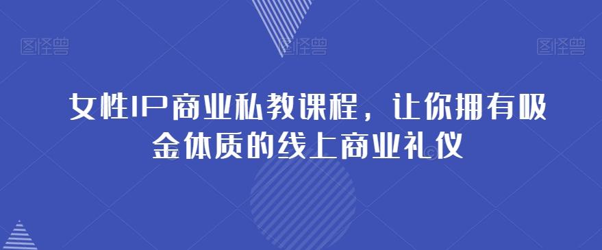 女性IP商业私教课程，让你拥有吸金体质的线上商业礼仪-大熊网创