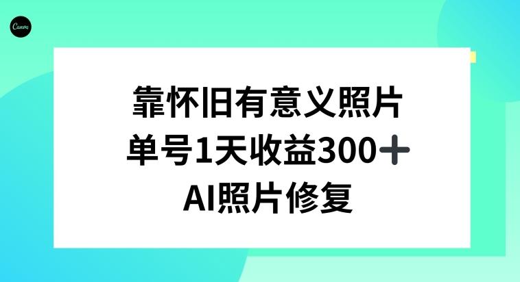 AI照片修复，靠怀旧有意义的照片，一天收益300+-网创星球