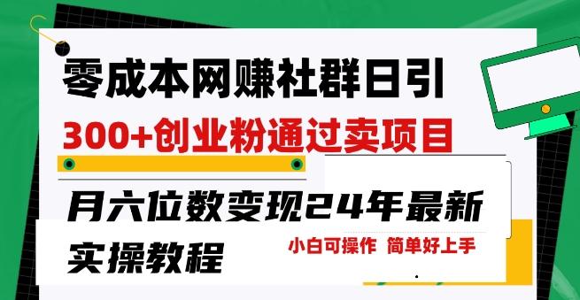 零成本网创群日引300+创业粉，卖项目月六位数变现，门槛低好上手，24年最新实操教程【揭秘】-大熊网创