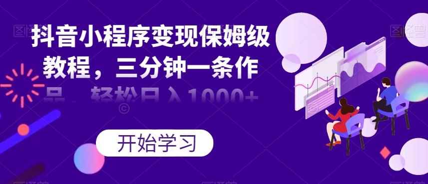 抖音小程序变现保姆级教程，三分钟一条作品，轻松日入1000+【揭秘】-大熊网创