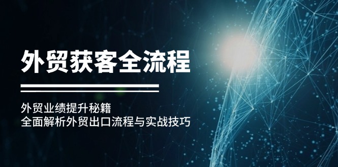 外贸获客全流程：外贸业绩提升秘籍：全面解析外贸出口流程与实战技巧-网创星球