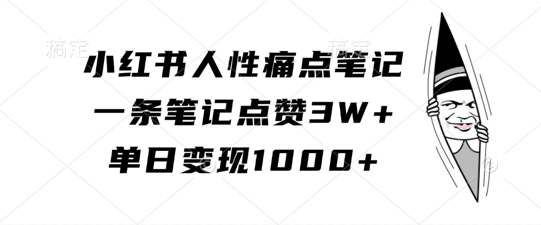 小红书人性痛点笔记，一条笔记点赞3W+，单日变现1k-大熊网创