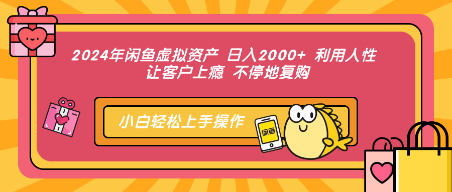 2024年闲鱼虚拟资产 日入2000+ 利用人性 让客户上瘾 不停地复购-网创星球