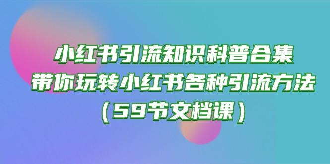 小红书引流知识科普合集，带你玩转小红书各种引流方法(59节文档课-大熊网创