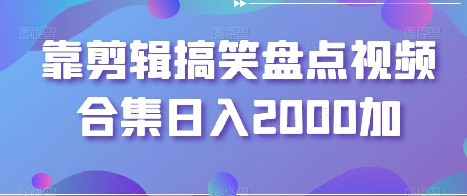 靠剪辑搞笑盘点视频合集日入2000加【揭秘】-大熊网创