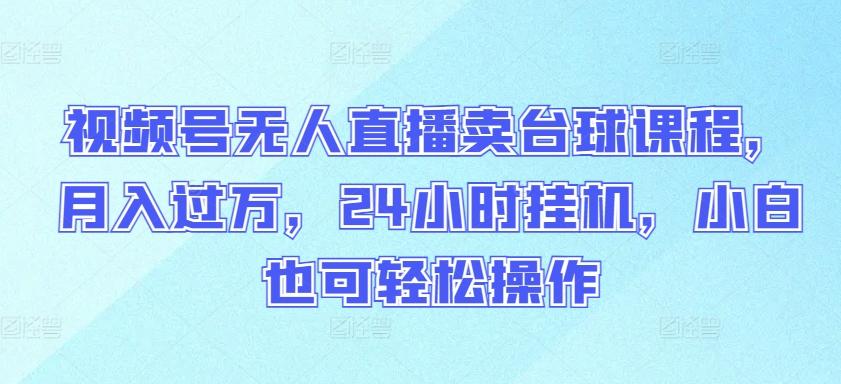 视频号无人直播卖台球课程，月入过万，24小时挂机，小白也可轻松操作【揭秘】-大熊网创