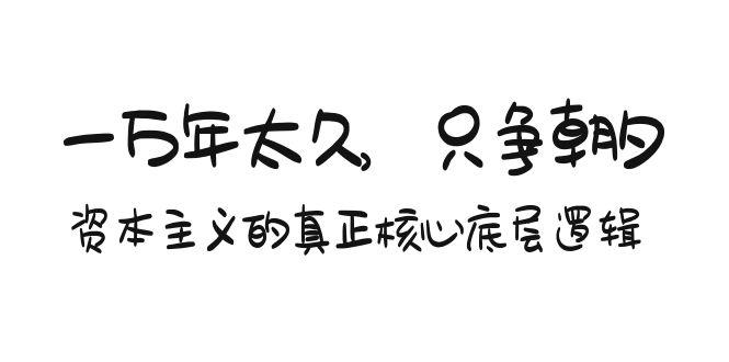 某付费文章《一万年太久，只争朝夕：资本主义的真正核心底层逻辑》-大熊网创