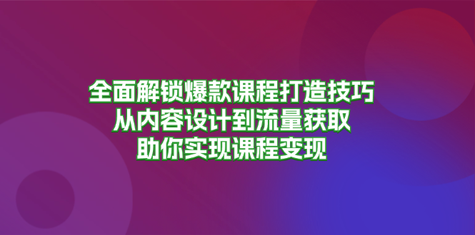 全面解锁爆款课程打造技巧，从内容设计到流量获取，助你实现课程变现-大熊网创