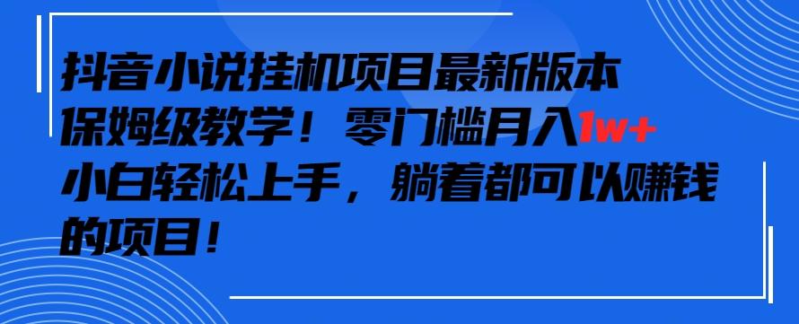 抖音最新小说挂机项目，保姆级教学，零成本月入1w+，小白轻松上手【揭秘】-网创星球