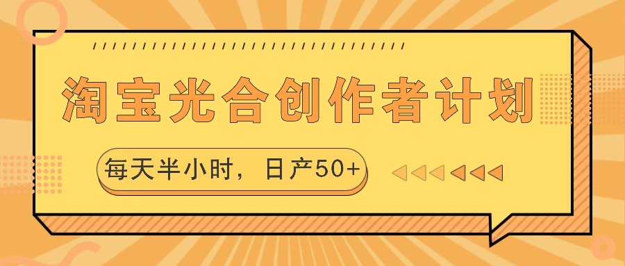 淘宝光合创作者计划，每天半小时，日产50+-网创星球