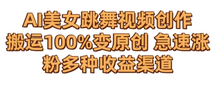 AI美女跳舞视频0成本创作，骚操作搬运，100%变原创，急速涨粉，多种收益渠道【揭秘】-大熊网创