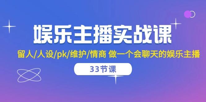 娱乐主播实战课  留人/人设/pk/维护/情商 做一个会聊天的娱乐主播-33节课-大熊网创