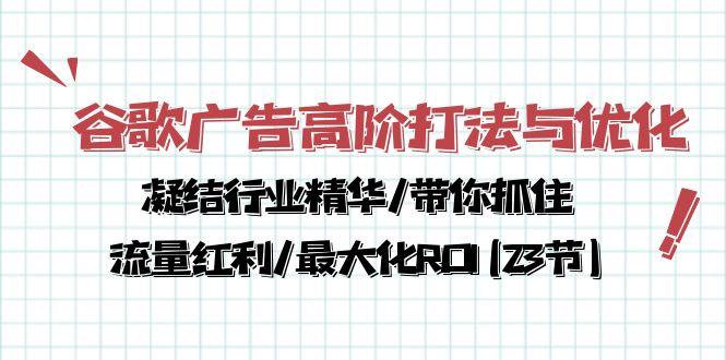 谷歌广告高阶打法与优化，凝结行业精华/带你抓住流量红利/最大化ROI(23节-大熊网创