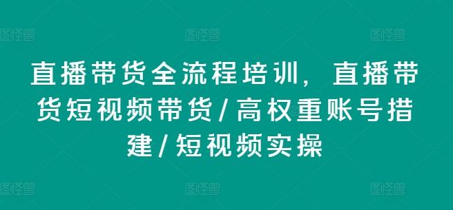 直播带货全流程培训，直播带货短视频带货/高权重账号措建/短视频实操-大熊网创