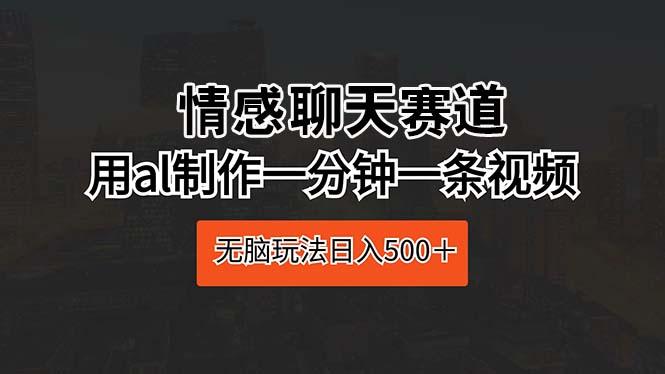 情感聊天赛道 用al制作一分钟一条视频 无脑玩法日入500＋-大熊网创