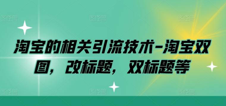 淘宝的相关引流技术-淘宝双图，改标题，双标题等-网创星球