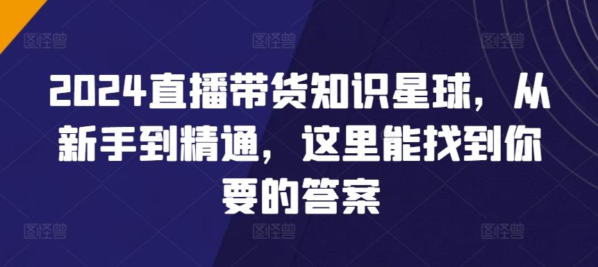 2024直播带货知识星球，从新手到精通，这里能找到你要的答案-大熊网创