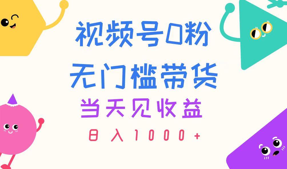 视频号0粉无门槛带货，当天见收益，日入1000+-大熊网创