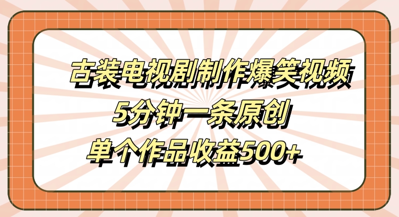 古装电视剧制作爆笑视频，5分钟一条原创，单个作品收益500+【揭秘】-大熊网创