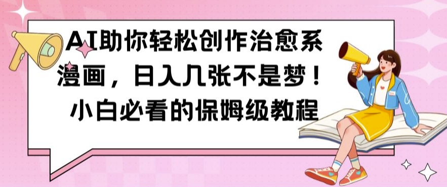 AI助你轻松创作治愈系漫画，日入几张不是梦，小白必看的保姆级教程【揭秘】-大熊网创