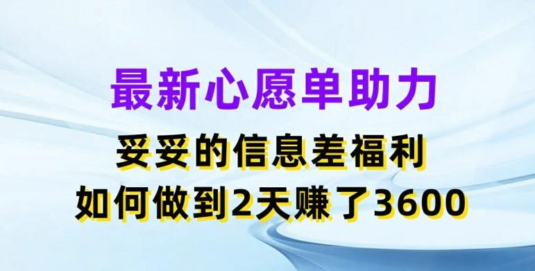最新心愿单助力，妥妥的信息差福利，两天赚了3.6K【揭秘】-大熊网创