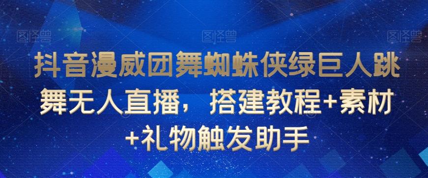 抖音漫威团舞蜘蛛侠绿巨人跳舞无人直播，搭建教程+素材+礼物触发助手-大熊网创