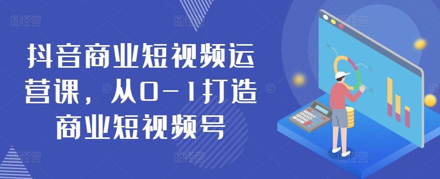 抖音商业短视频运营课，从0-1打造商业短视频号-大熊网创