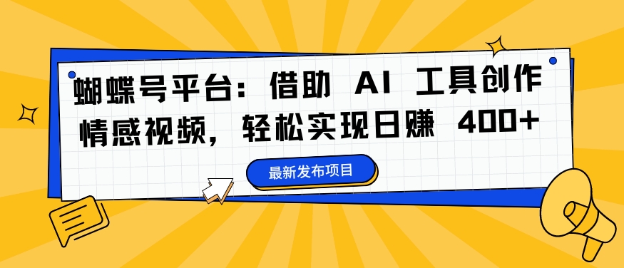 蝴蝶号平台：借助 AI 工具创作情感视频，轻松实现日赚 400+【揭秘】-大熊网创