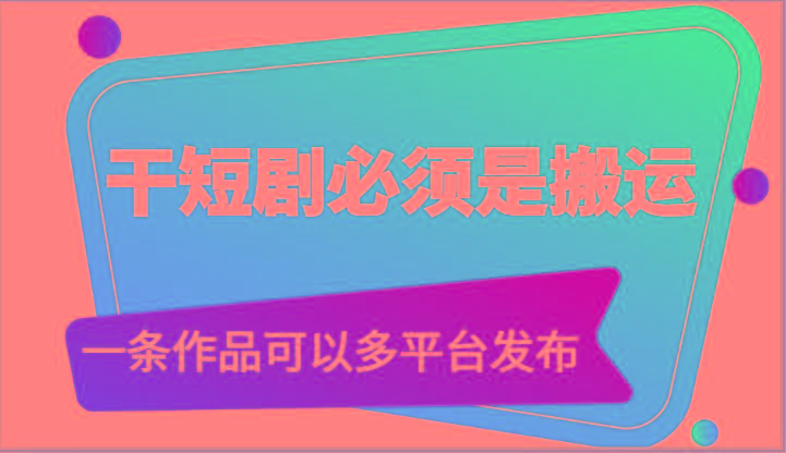 干短剧必须是搬运，一条作品可以多平台发布(附送软件)-大熊网创