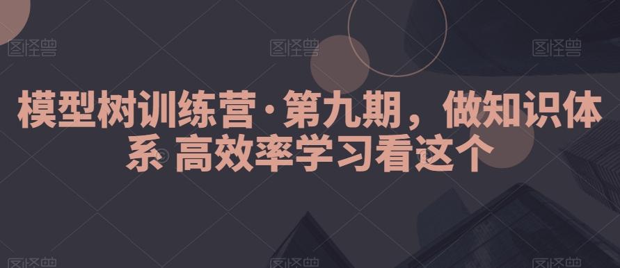 模型树训练营·第九期，做知识体系高效率学习看这个-大熊网创