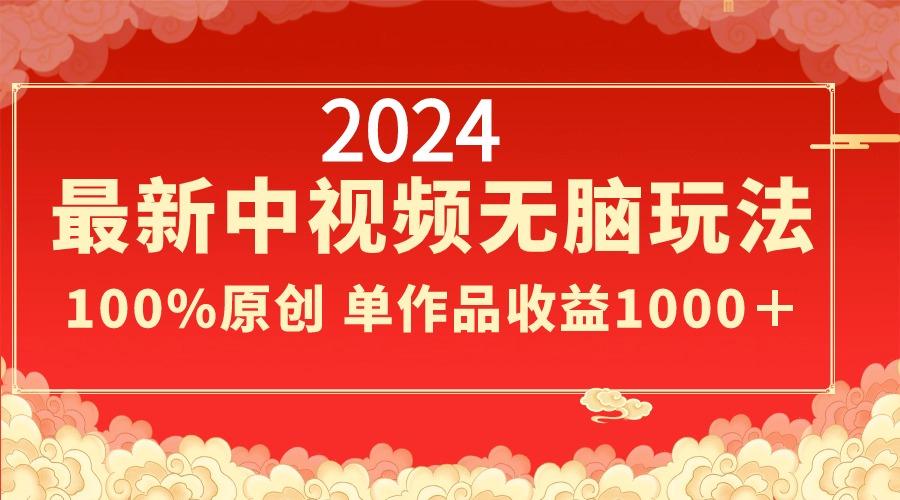 2024最新中视频无脑玩法，作品制作简单，100%原创，单作品收益1000＋-大熊网创