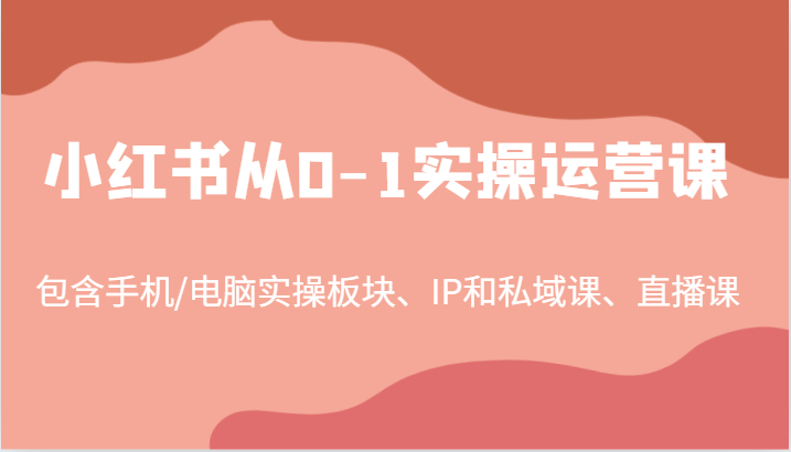 小红书从0-1实操运营课，包含手机/电脑实操板块、IP和私域课、直播课(97节)-大熊网创