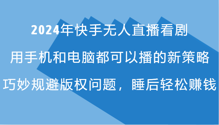 2024年快手无人直播看剧，手机电脑都可播的新策略，巧妙规避版权问题，睡后轻松赚钱-大熊网创