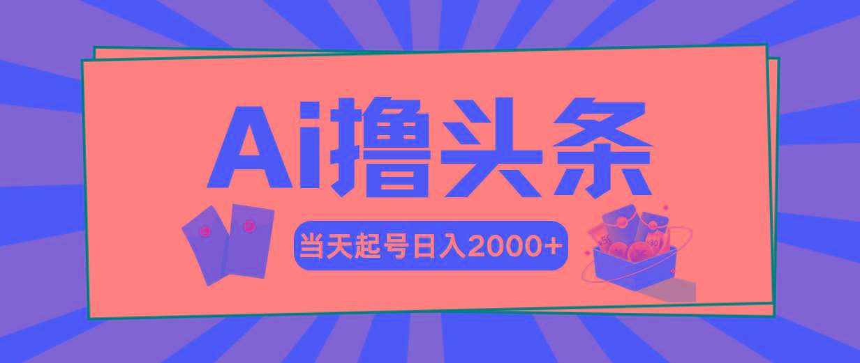 Ai撸头条，当天起号，第二天见收益，日入2000+-大熊网创