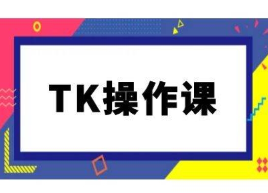 TK操作课，tiktok跨境电商教程(更新中)-大熊网创