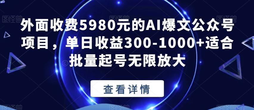 外面收费5980元的AI爆文公众号项目，单日收益300-1000+适合批量起号无限放大【揭秘】-网创星球