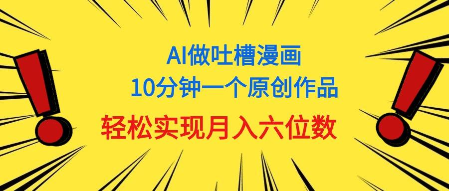 用AI做中式吐槽漫画，10分钟一个原创作品，轻松实现月入6位数-大熊网创