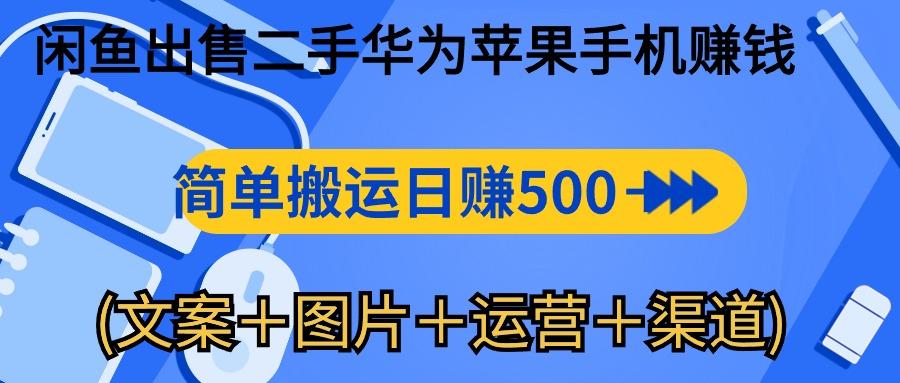 闲鱼出售二手华为苹果手机赚钱，简单搬运 日赚500-1000(文案＋图片＋运…-网创星球