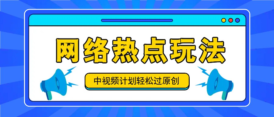 中视频计划之网络热点玩法，每天几分钟利用热点拿收益！-网创星球