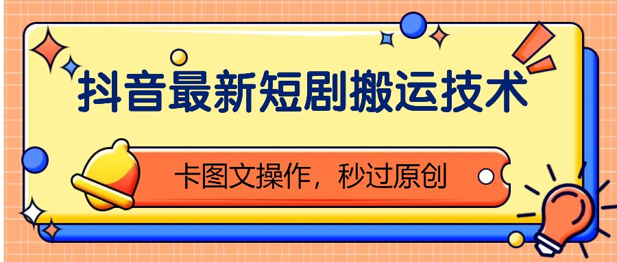 抖音最新短剧搬运技术，卡图文操作，秒过原创！-大熊网创