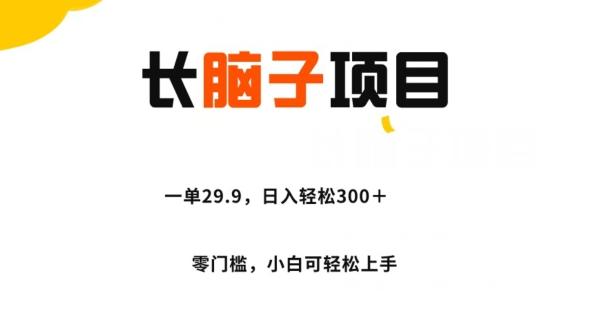 长脑子项目，一单29.9，日入轻松300＋，零门槛操作-大熊网创