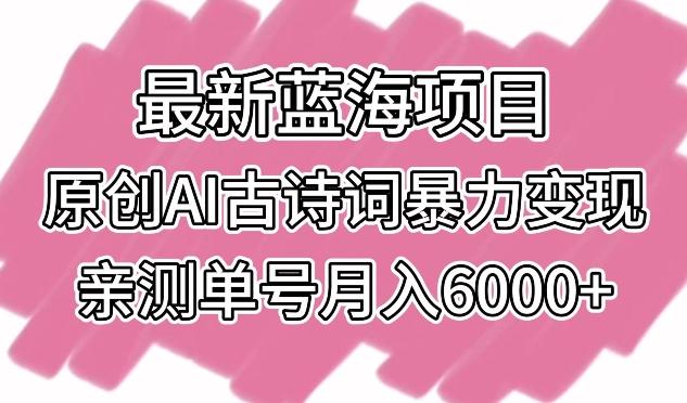 最新蓝海项目，原创AI古诗词暴力变现，亲测单号月入6000+【揭秘】-网创星球
