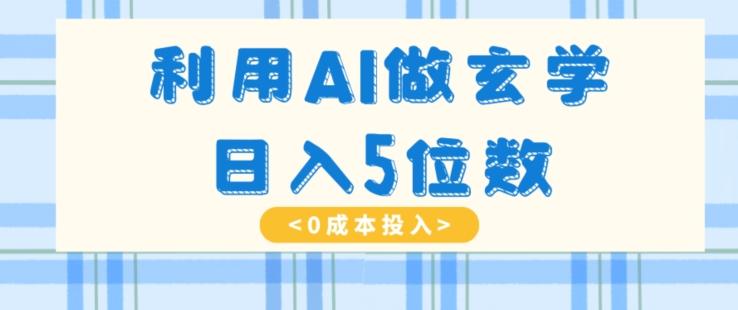 利用AI做玄学，简单操作，暴力掘金，小白月入5万+【揭秘】-大熊网创