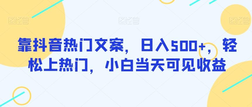 靠抖音热门文案，日入500+，轻松上热门，小白当天可见收益-大熊网创