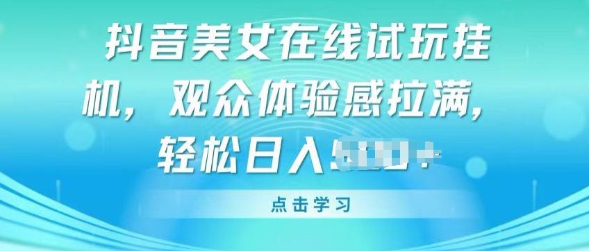 抖音美女在线试玩挂JI，观众体验感拉满，实现轻松变现【揭秘】-大熊网创