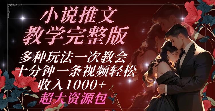 小说推文教学完整版 多种玩法一次教会 十分钟一条视频轻松收入1000+ 超大资源包-大熊网创