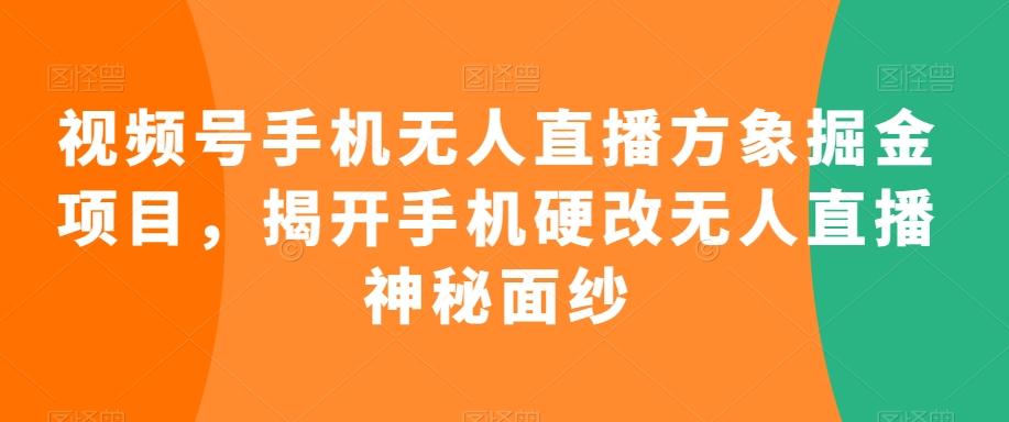视频号手机无人直播方象掘金项目，揭开手机硬改无人直播神秘面纱-大熊网创